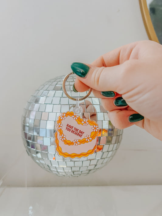 have the day you deserve keychain